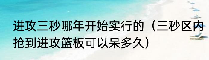 进攻三秒哪年开始实行的（三秒区内抢到进攻篮板可以呆多久）