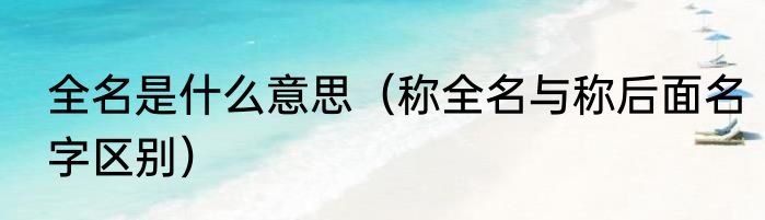 全名是什么意思（称全名与称后面名字区别）