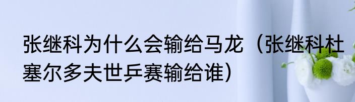 张继科为什么会输给马龙（张继科杜塞尔多夫世乒赛输给谁）