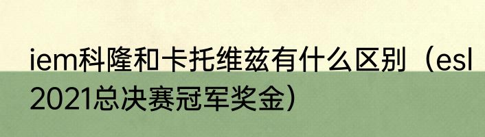 iem科隆和卡托维兹有什么区别（esl2021总决赛冠军奖金）