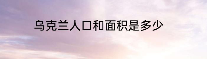 乌克兰人口和面积是多少