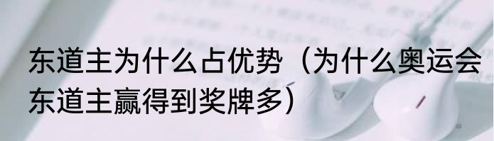 东道主为什么占优势（为什么奥运会东道主赢得到奖牌多）