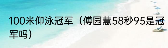 100米仰泳冠军（傅园慧58秒95是冠军吗）