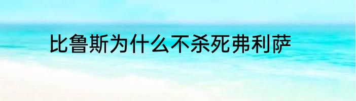 比鲁斯为什么不杀死弗利萨