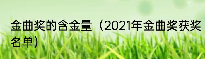 金曲奖的含金量（2021年金曲奖获奖名单）
