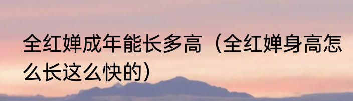 全红婵成年能长多高（全红婵身高怎么长这么快的）