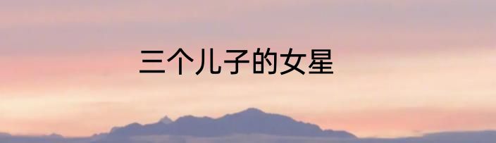 三个儿子的女星