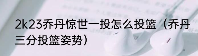 2k23乔丹惊世一投怎么投篮（乔丹三分投篮姿势）