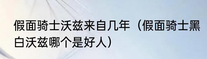 假面骑士沃兹来自几年（假面骑士黑白沃兹哪个是好人）