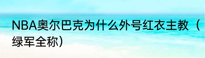 NBA奥尔巴克为什么外号红衣主教（绿军全称）