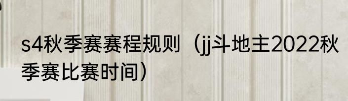 s4秋季赛赛程规则（jj斗地主2022秋季赛比赛时间）