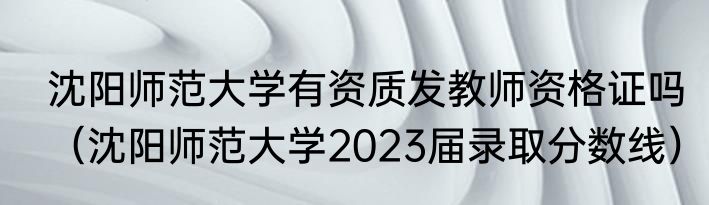沈阳师范大学有资质发教师资格证吗（沈阳师范大学2023届录取分数线）