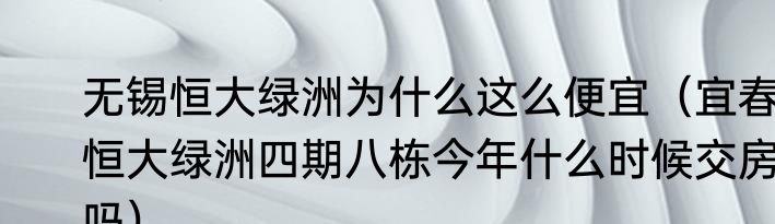 无锡恒大绿洲为什么这么便宜（宜春恒大绿洲四期八栋今年什么时候交房吗）