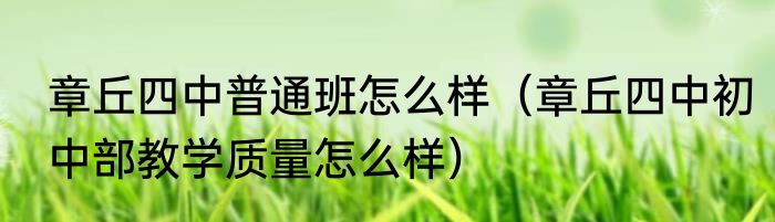 章丘四中普通班怎么样（章丘四中初中部教学质量怎么样）
