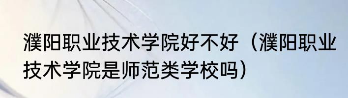 濮阳职业技术学院好不好（濮阳职业技术学院是师范类学校吗）