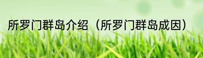 所罗门群岛介绍（所罗门群岛成因）