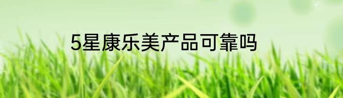 5星康乐美产品可靠吗