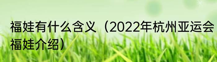 福娃有什么含义（2022年杭州亚运会福娃介绍）