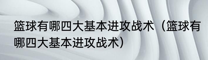篮球有哪四大基本进攻战术（篮球有哪四大基本进攻战术）