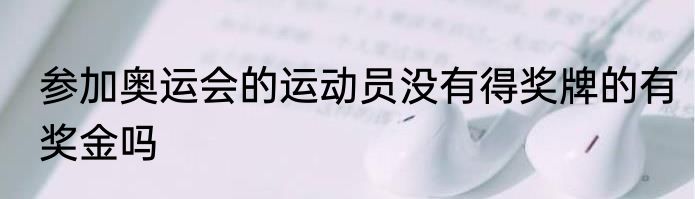 参加奥运会的运动员没有得奖牌的有奖金吗
