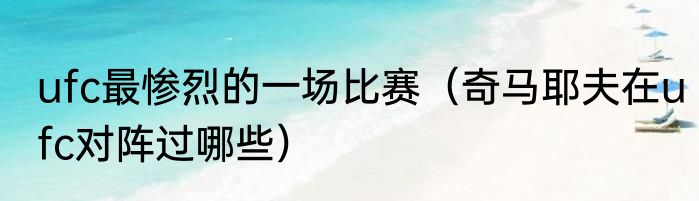 ufc最惨烈的一场比赛（奇马耶夫在ufc对阵过哪些）