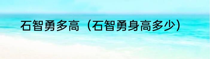 石智勇多高（石智勇身高多少）