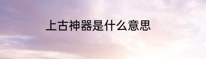 上古神器是什么意思
