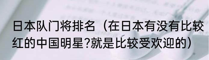 日本队门将排名（在日本有没有比较红的中国明星?就是比较受欢迎的）
