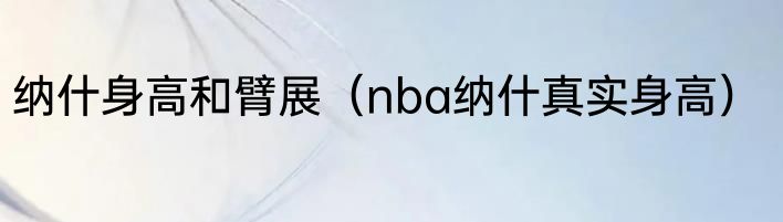 纳什身高和臂展（nba纳什真实身高）