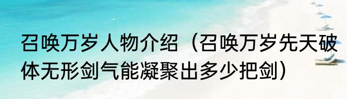 召唤万岁人物介绍（召唤万岁先天破体无形剑气能凝聚出多少把剑）
