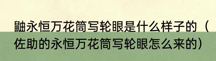 鼬永恒万花筒写轮眼是什么样子的（佐助的永恒万花筒写轮眼怎么来的）