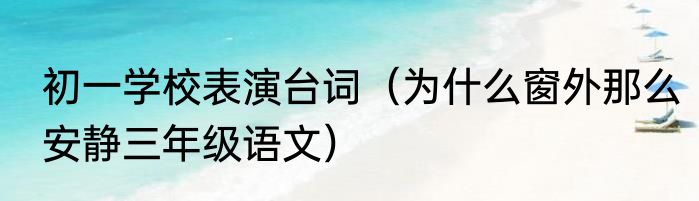 初一学校表演台词（为什么窗外那么安静三年级语文）