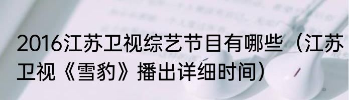 2016江苏卫视综艺节目有哪些（江苏卫视《雪豹》播出详细时间）