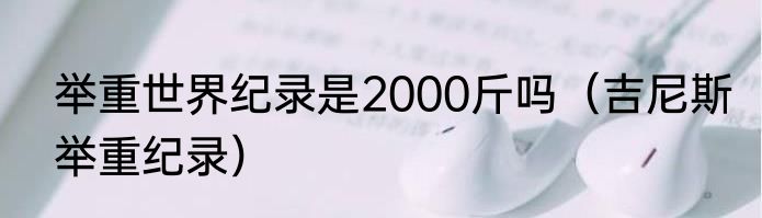 举重世界纪录是2000斤吗（吉尼斯举重纪录）