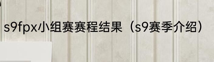 s9fpx小组赛赛程结果（s9赛季介绍）