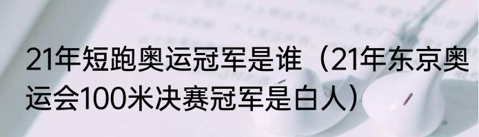 21年短跑奥运冠军是谁（21年东京奥运会100米决赛冠军是白人）