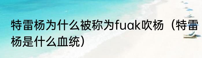 特雷杨为什么被称为fuak吹杨（特雷杨是什么血统）