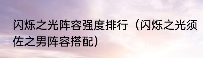 闪烁之光阵容强度排行（闪烁之光须佐之男阵容搭配）