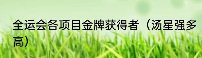 全运会各项目金牌获得者（汤星强多高）