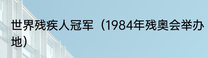 世界残疾人冠军（1984年残奥会举办地）