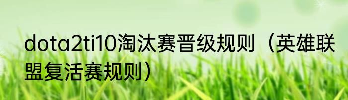 dota2ti10淘汰赛晋级规则（英雄联盟复活赛规则）