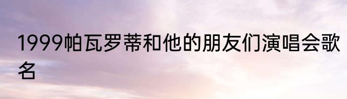 1999帕瓦罗蒂和他的朋友们演唱会歌名