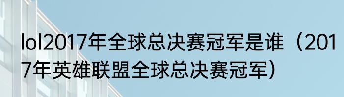 lol2017年全球总决赛冠军是谁（2017年英雄联盟全球总决赛冠军）