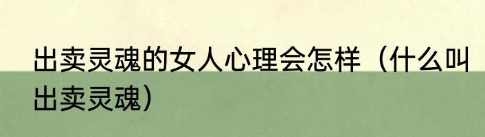 出卖灵魂的女人心理会怎样（什么叫出卖灵魂）