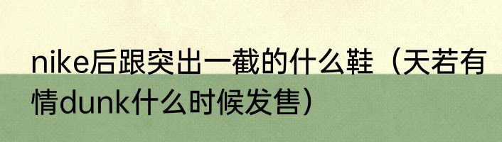 nike后跟突出一截的什么鞋（天若有情dunk什么时候发售）
