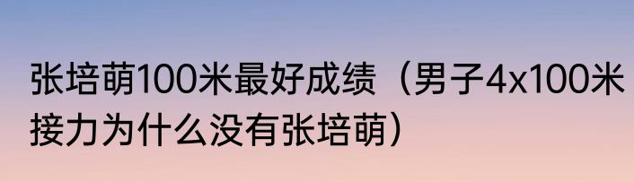 张培萌100米最好成绩（男子4x100米接力为什么没有张培萌）