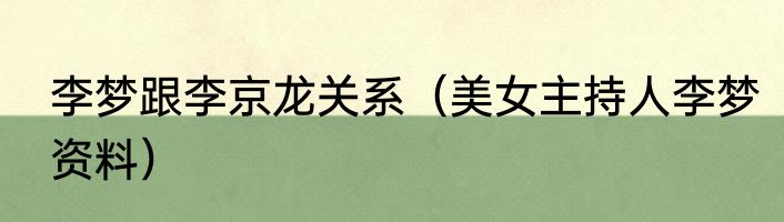 李梦跟李京龙关系（美女主持人李梦资料）