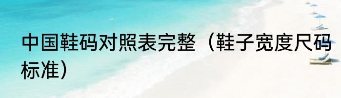 中国鞋码对照表完整（鞋子宽度尺码标准）