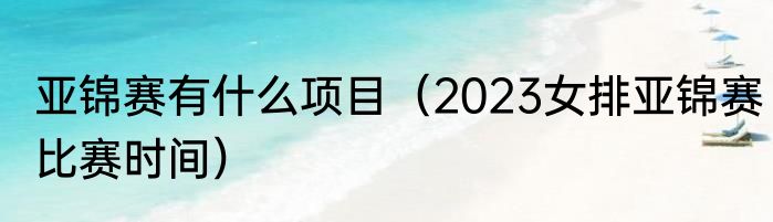 亚锦赛有什么项目（2023女排亚锦赛比赛时间）