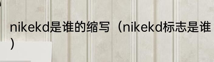 nikekd是谁的缩写（nikekd标志是谁）